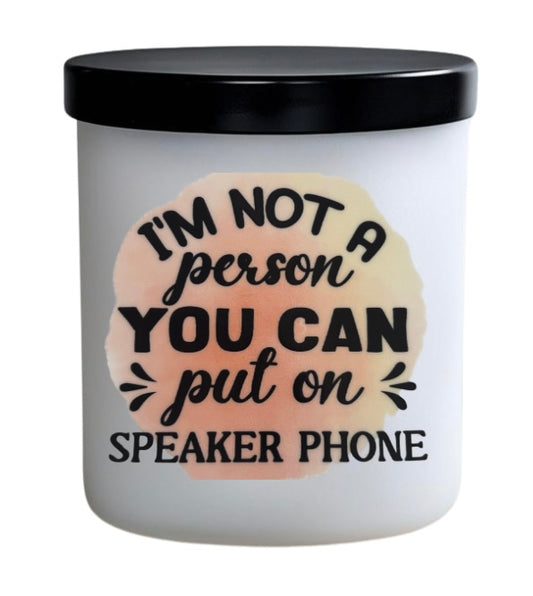 I’m not a person you can put on loud speaker.